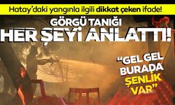 Hatay yangını ile ilgili, Görgü tanığı her şeyi tek tek anlattı! ‘Gel gel burada şenlik var’