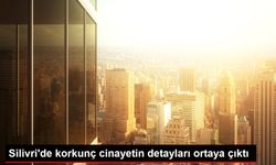 Silivri'de korkunç cinayetin detayları ortaya çıktı