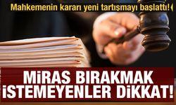 Mahkemenin kararı yeni tartışmayı başlattı! Miras bırakmak istemeyenler dikkat