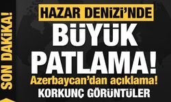 Hazar Denizi'nde büyük patlama! Azerbaycan'dan peş peşe açıklamalar