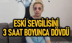 Eski sevgilisini feci şekilde 3 saat boyunca dövdü!