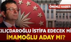 Kılıçdaroğlu istifa edecek mi, İmamoğlu aday mı?