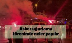 Asker uğurlama törenlerinde neler yapılır?