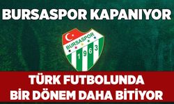 Türk futbolunda bir dönem bitiyor, Bursaspor kapanıyor