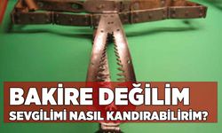 Bakire Değilim Sevgilimi Nasıl Kandırabilirim?