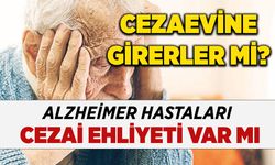 Alzheimer hastalarının cezai ehliyeti var mı? Cezaevine girer mi?