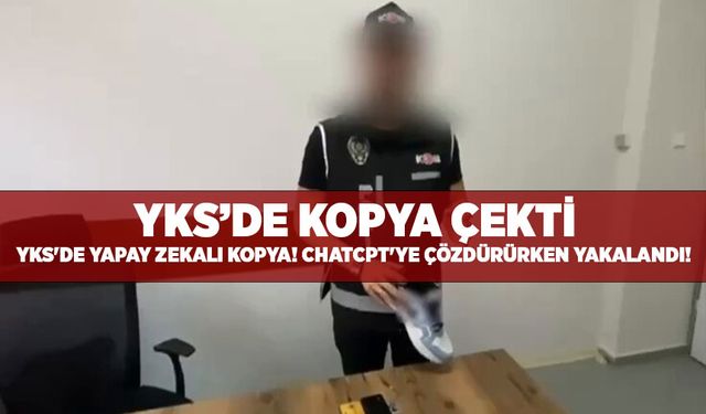 YKS'de yapay zekalı kopya! ChatCPT'ye çözdürürken yakalandı!