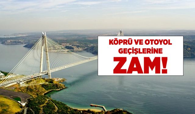 Köprü ve otoyollara büyük zam geliyor