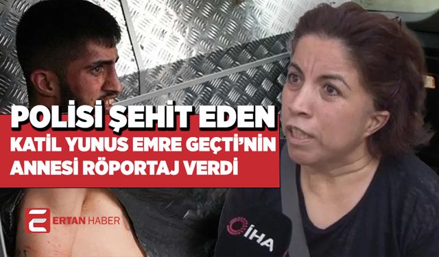 Polisi şehit eden katilin Annesi İHA'ya röportaj verdi