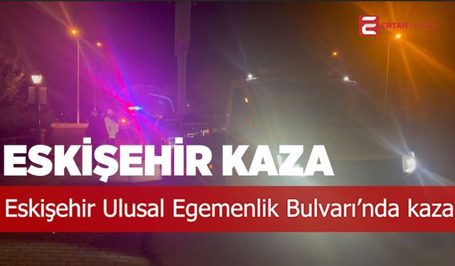 Eskişehir Ulusal Egemenlik Bulvarı'nda trafik kazası