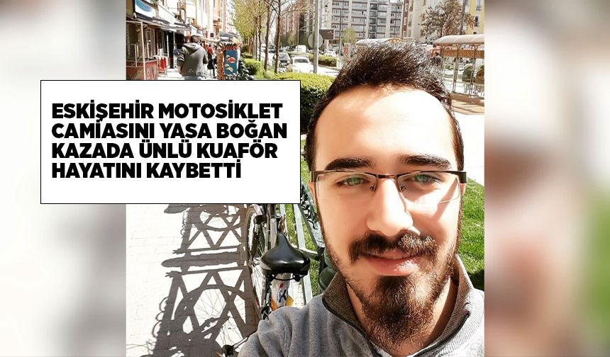 Motosiklet kazasında, Eskişehirli ünlü kuaför hayatını kaybetti