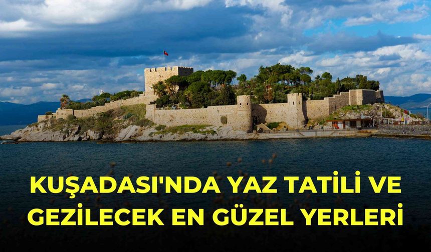 Kuşadası'nda Yaz Tatili ve Gezilecek En Güzel Yerleri