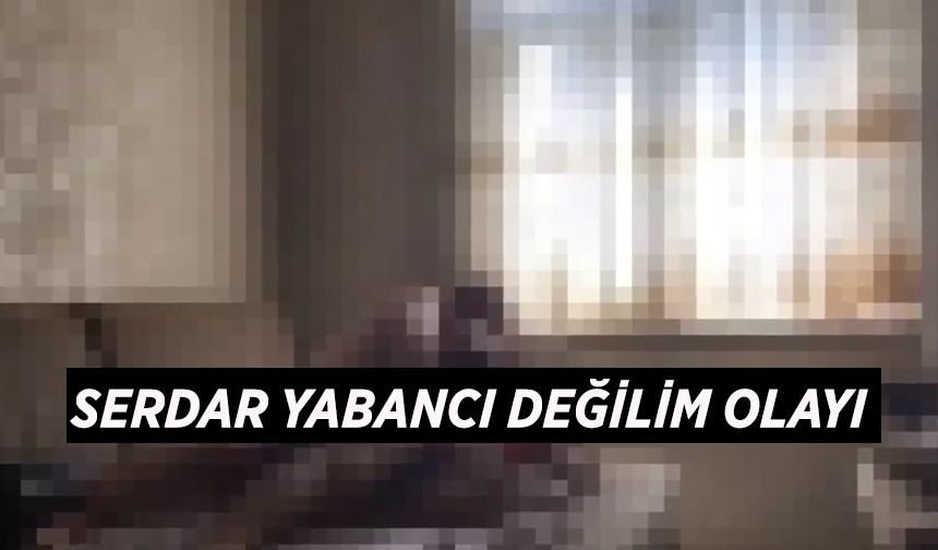 "Serdar yabancı değilim" olayı nedir?