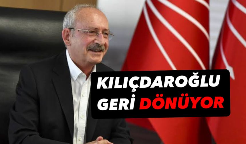 Kılıçdaroğlu geri dönüyor